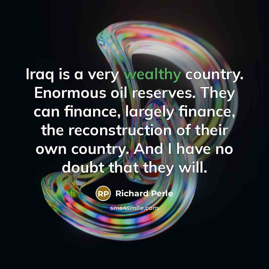 “Iraq is a very wealthy country. Enormous oil reserves. They…” quote by Richard Perle