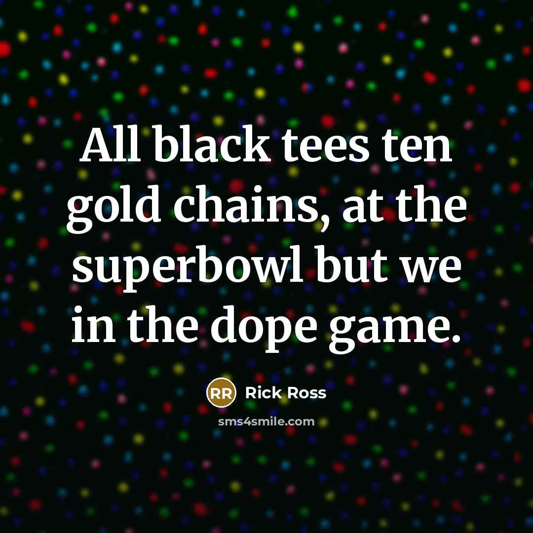 “All black tees ten gold chains, at the superbowl but…” quote by Rick Ross