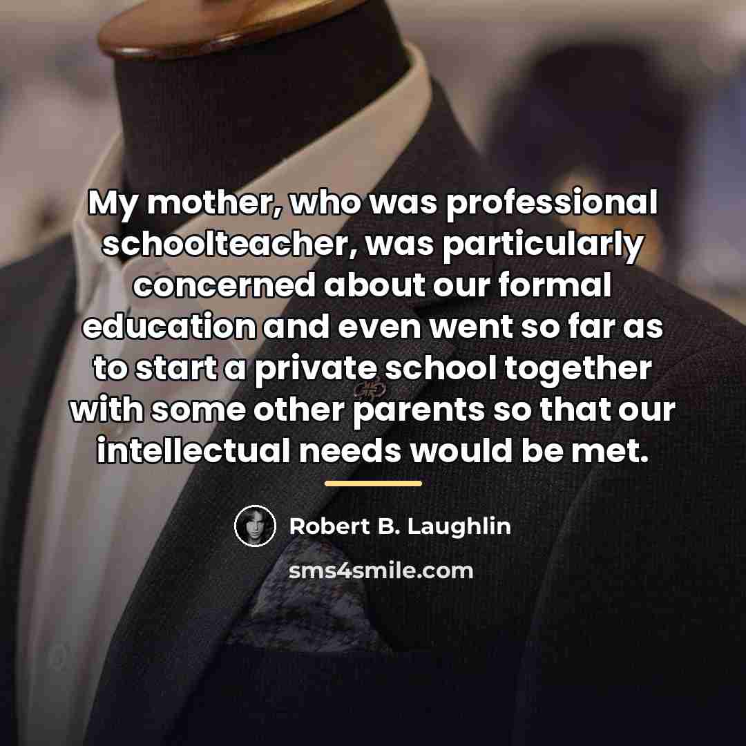 “My mother, who was professional schoolteacher, was particularly concerned about…” quote by Robert B. Laughlin