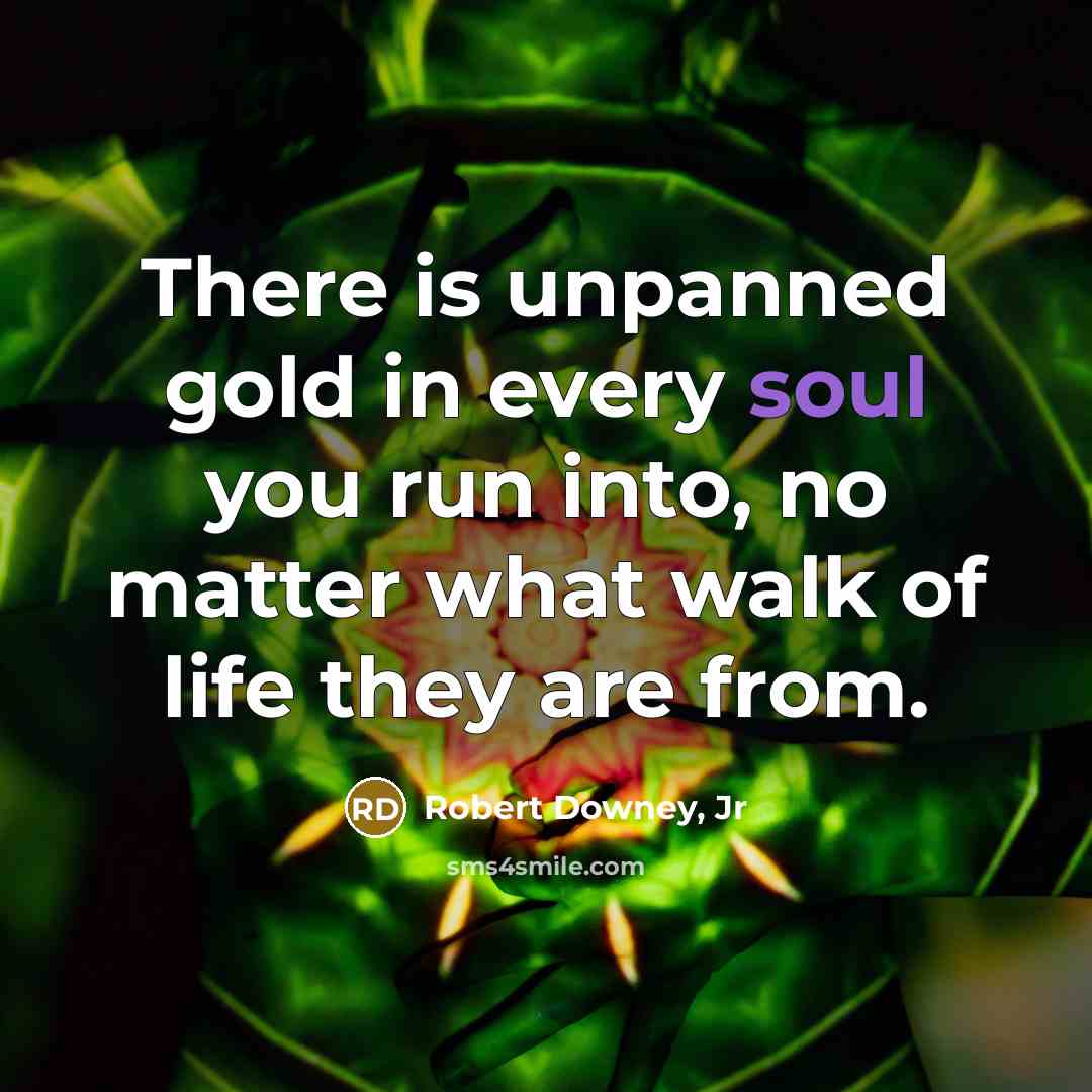“There is unpanned gold in every soul you run into,…” quote by Robert Downey, Jr