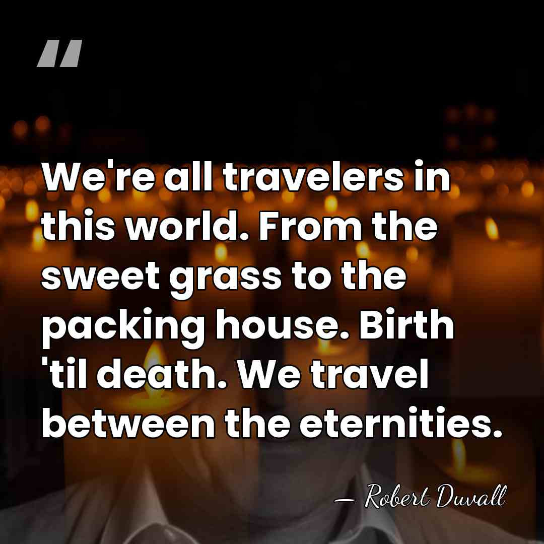 We're all travelers in this world. From the sweet grass to the&hellip; - Robert Duvall
