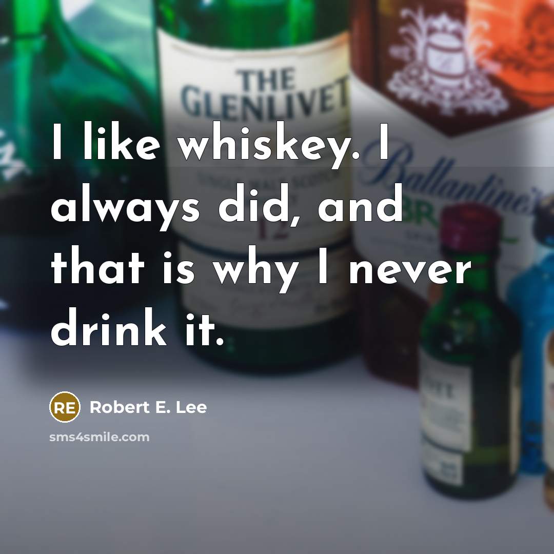 “I like whiskey. I always did, and that is why…” quote by Robert E. Lee