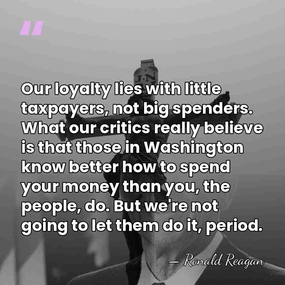 Our loyalty lies with little taxpayers, not big spenders. What our critics&hellip; - Ronald Reagan