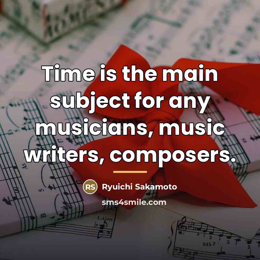 “Time is the main subject for any musicians, music writers,…” quote by Ryuichi Sakamoto