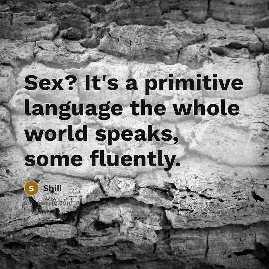 “Sex? It's a primitive language the whole world speaks, some…” quote by Shill