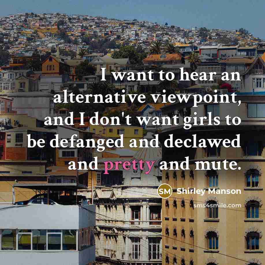 “I want to hear an alternative viewpoint, and I don't…” quote by Shirley Manson