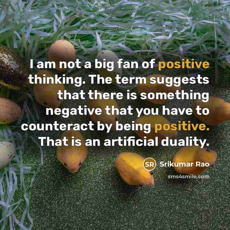 “I am not a big fan of positive thinking. The…” quote by Srikumar Rao