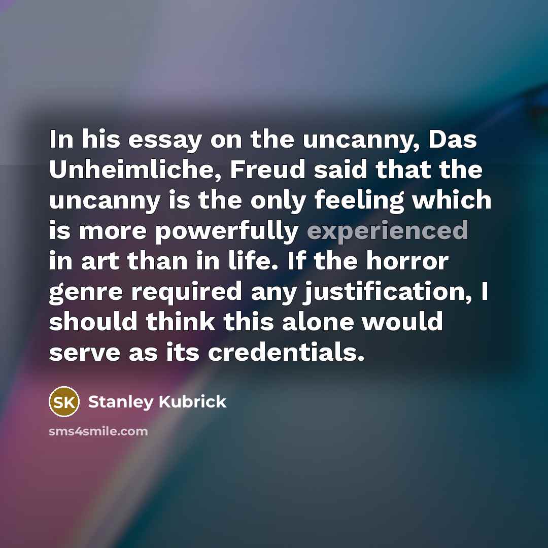 “In his essay on the uncanny, Das Unheimliche, Freud said…” quote by Stanley Kubrick