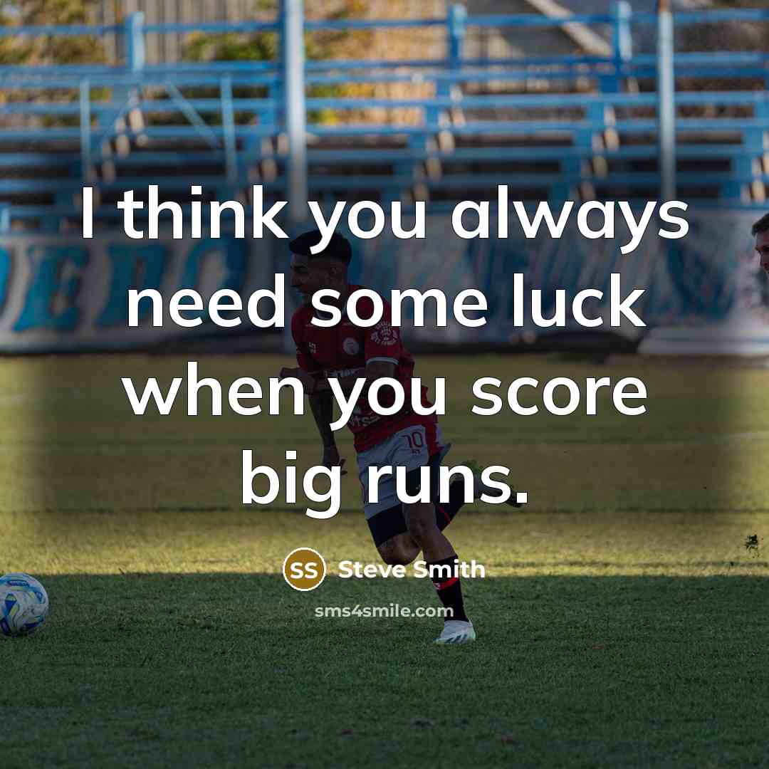 “I think you always need some luck when you score…” quote by Steve Smith