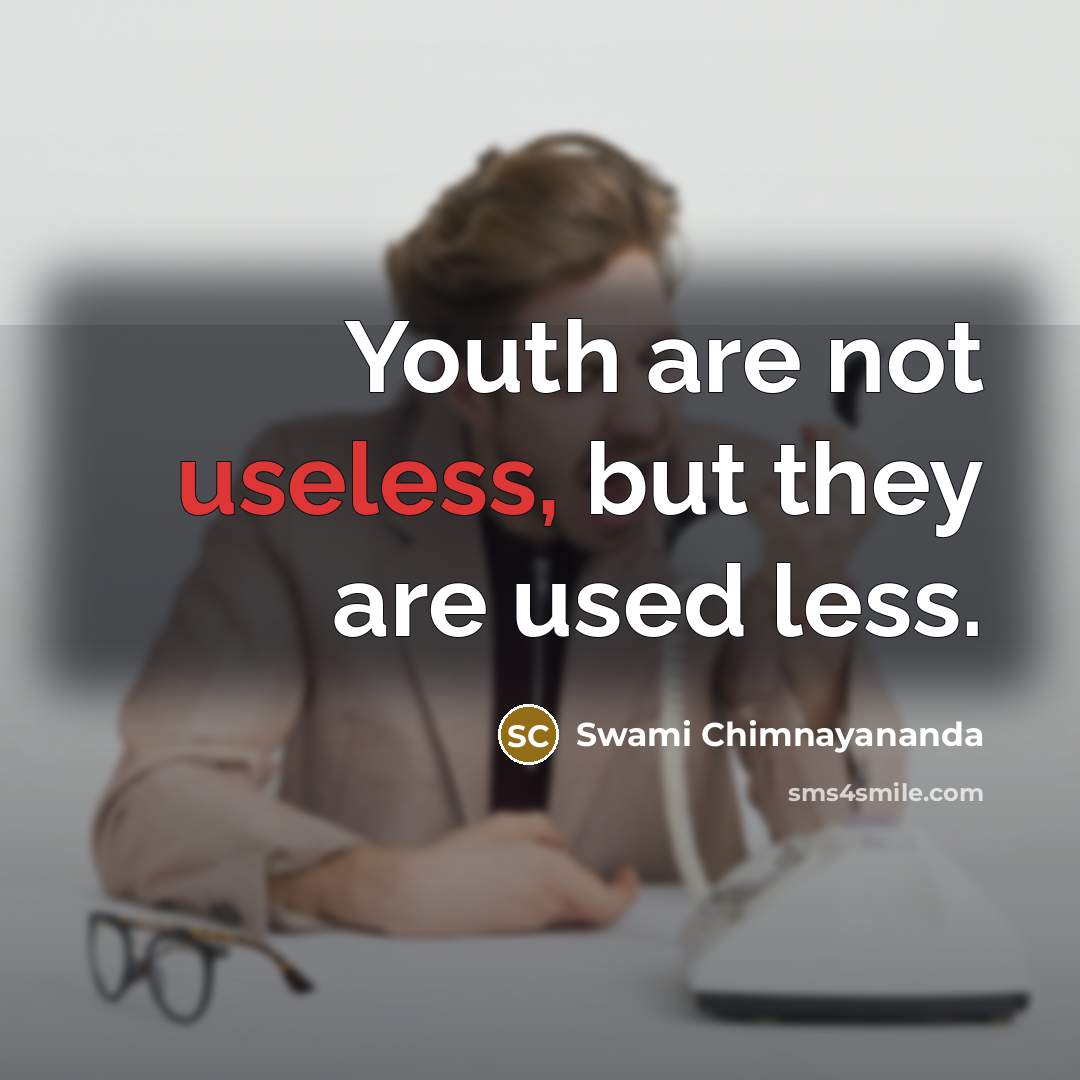 “Youth are not useless, but they are used less.” quote by Swami Chimnayananda