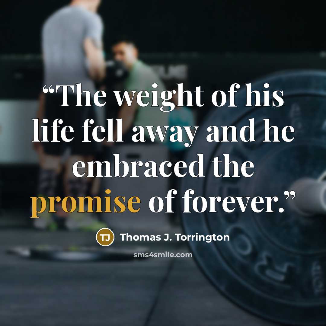 “The weight of his life fell away and he embraced the promise of forever.” quote by Thomas J. Torrington