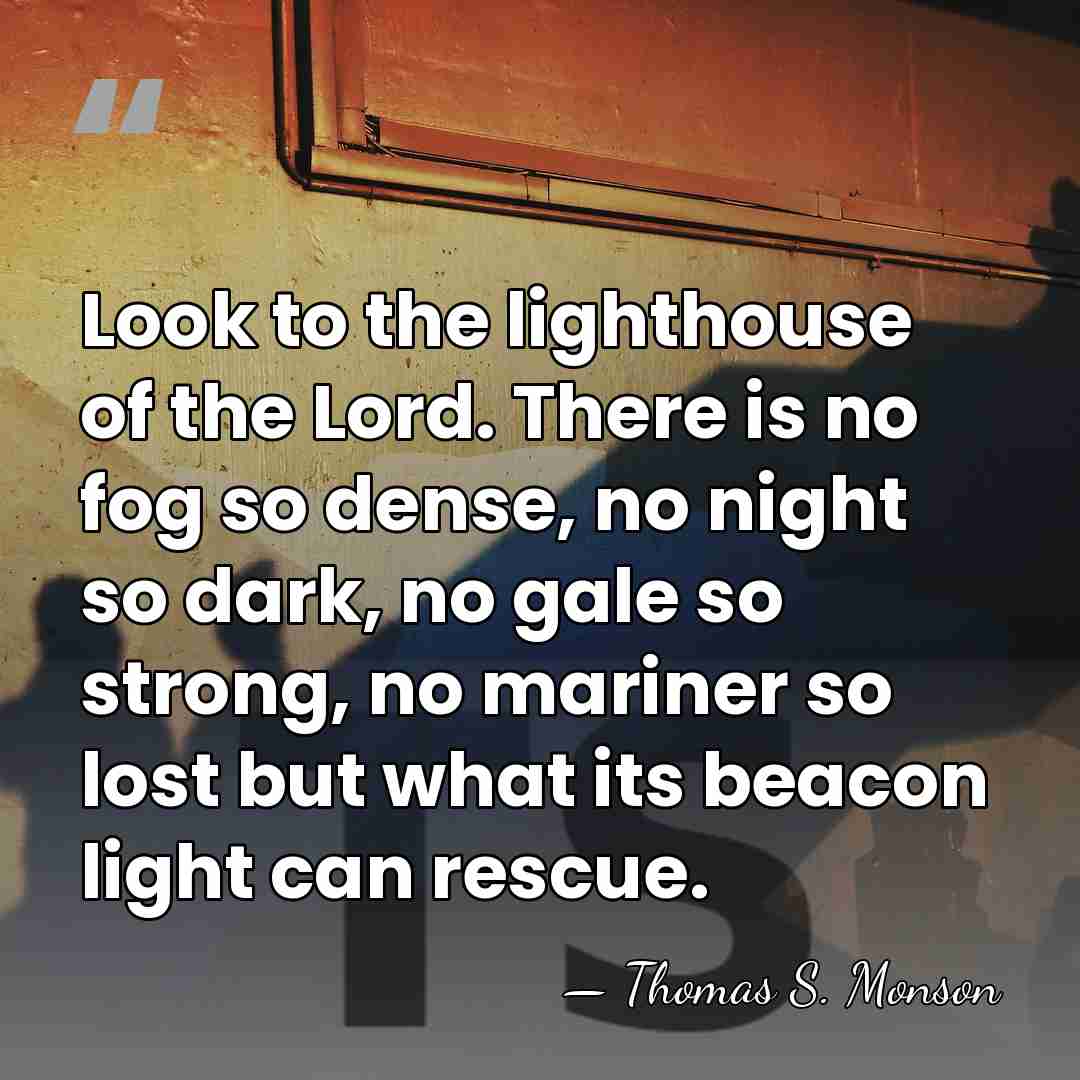 Look to the lighthouse of the Lord. There is no fog so&hellip; - Thomas S. Monson