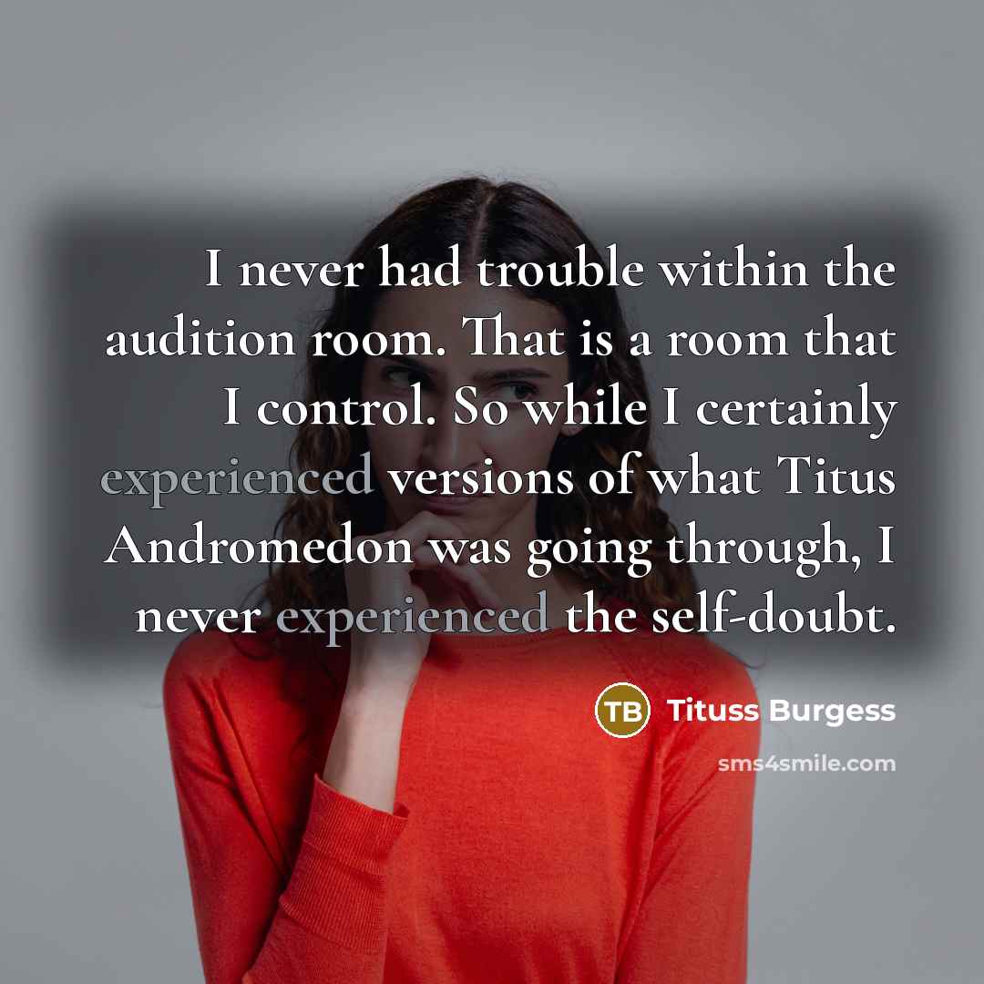 “I never had trouble within the audition room. That is a room that I control. So while I certainly experienced versions of what Titus Andromedon was going through, I never experienced the self-doubt.” quote by Tituss Burgess