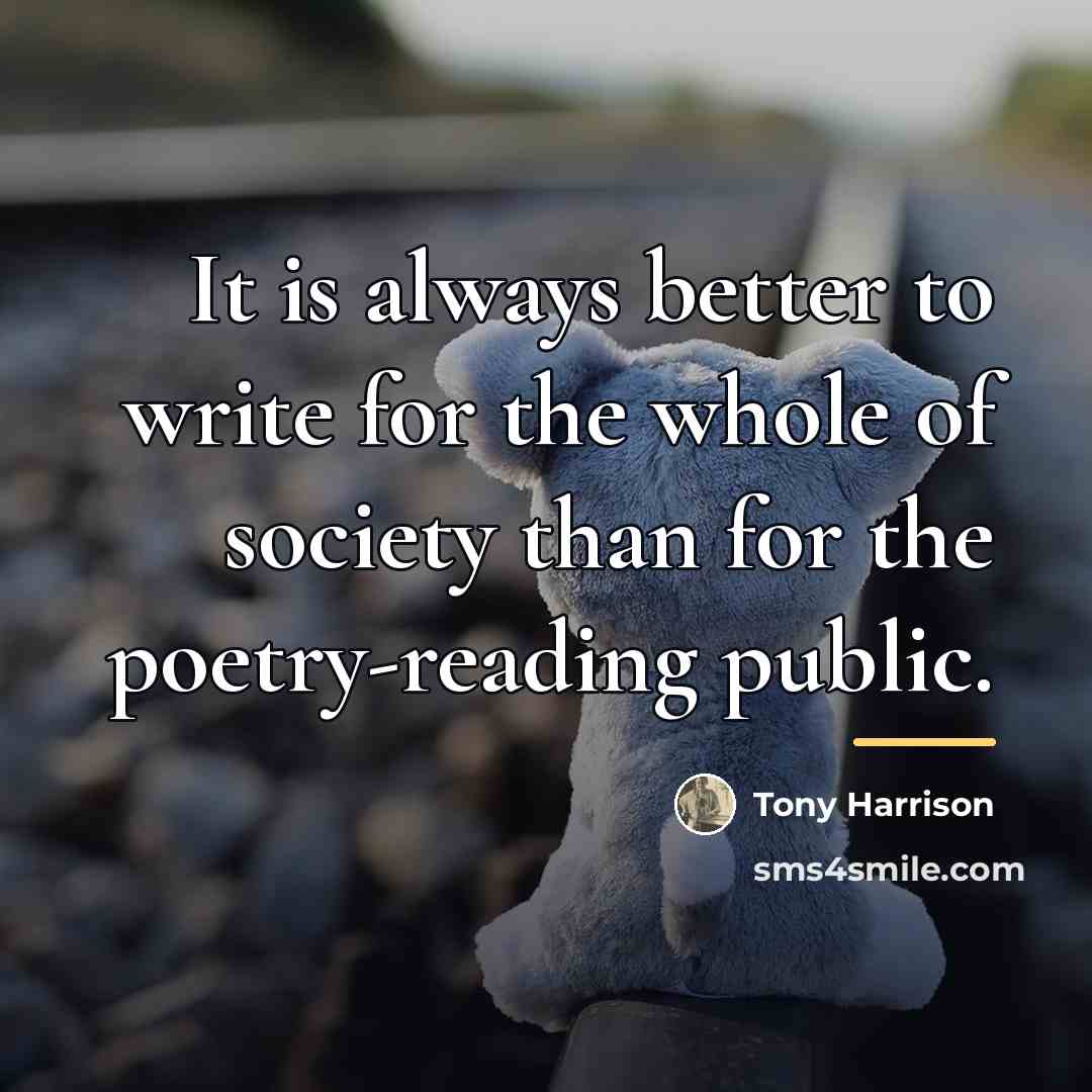 “It is always better to write for the whole of…” quote by Tony Harrison