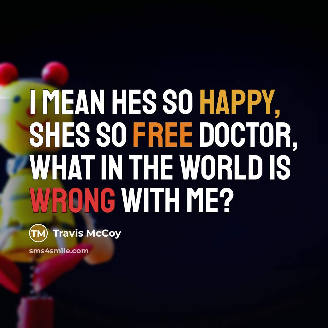 “I mean hes so happy, shes so free Doctor, what…” quote by Travis McCoy