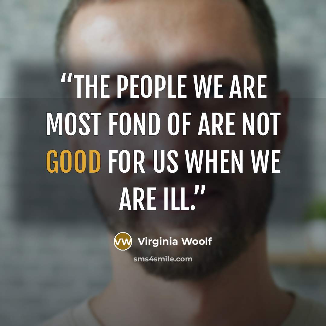 “The people we are most fond of are not good for us when we are ill.” quote by Virginia Woolf