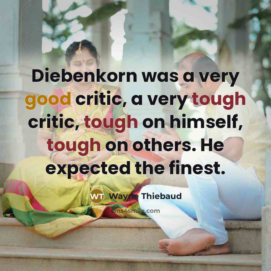 “Diebenkorn was a very good critic, a very tough critic, tough on himself, tough on others. He expected the finest.” quote by Wayne Thiebaud