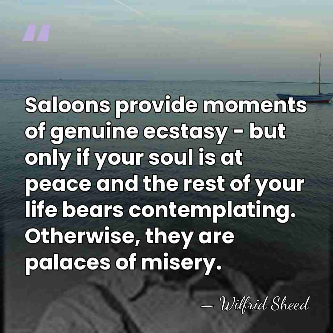 Saloons provide moments of genuine ecstasy - but only if your soul&hellip; - Wilfrid Sheed