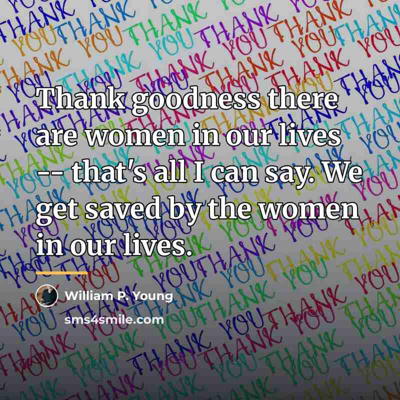 “Thank goodness there are women in our lives -- that's…” quote by William P. Young