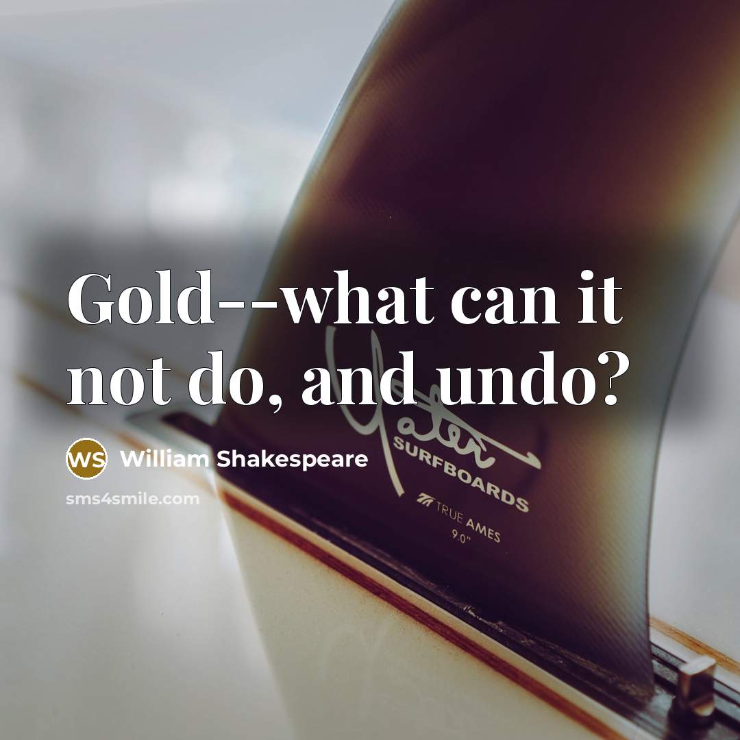 “Gold--what can it not do, and undo?…” quote by William Shakespeare
