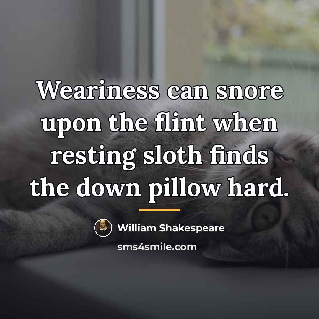 “Weariness can snore upon the flint when resting sloth finds…” quote by William Shakespeare