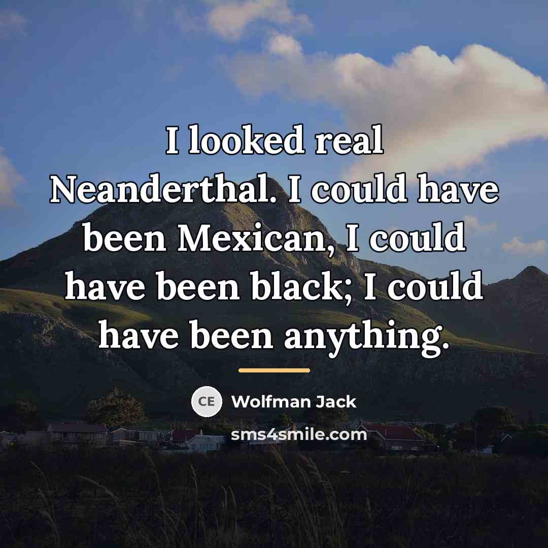 “I looked real Neanderthal. I could have been Mexican, I…” quote by Wolfman Jack
