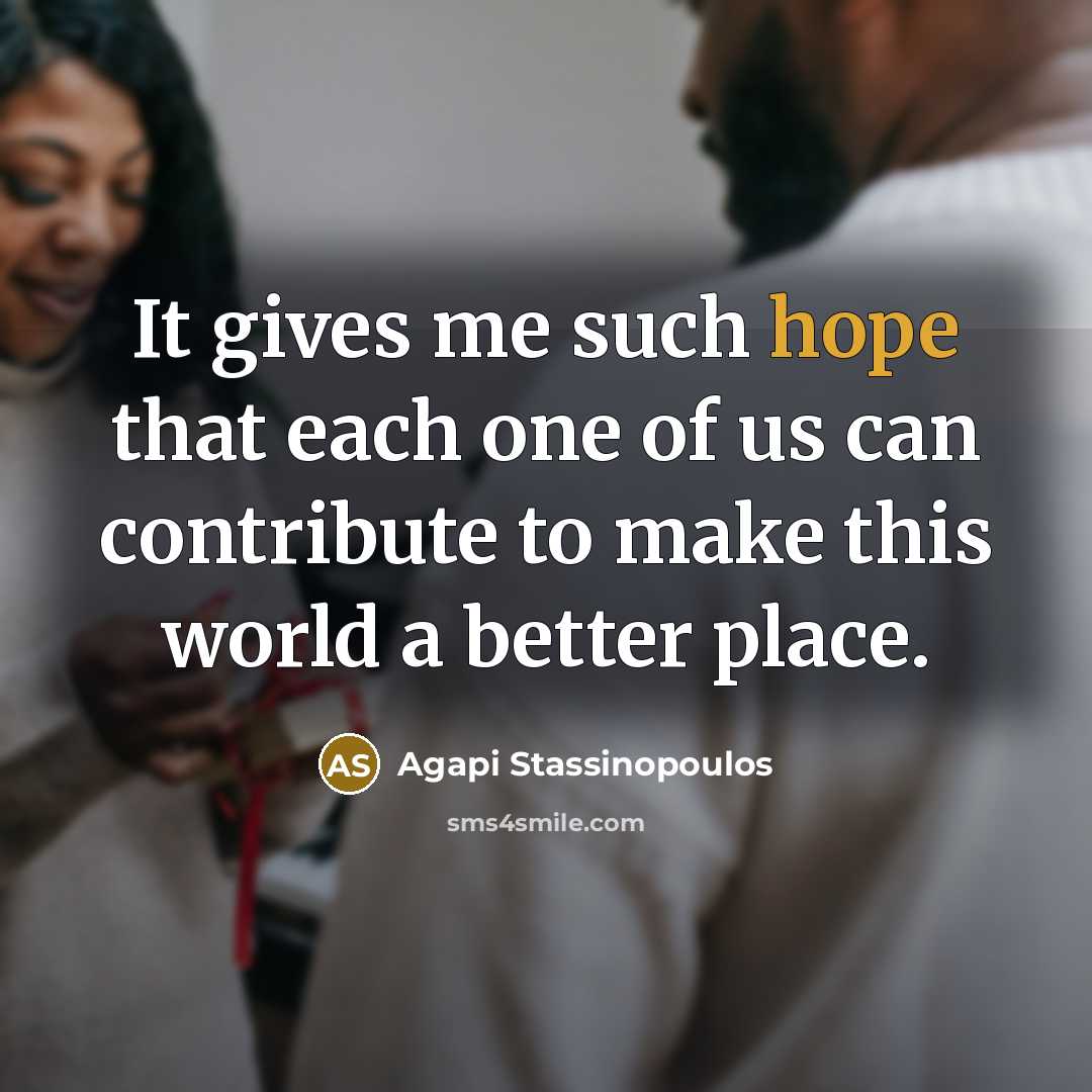 “It gives me such hope that each one of us…” quote by Agapi Stassinopoulos