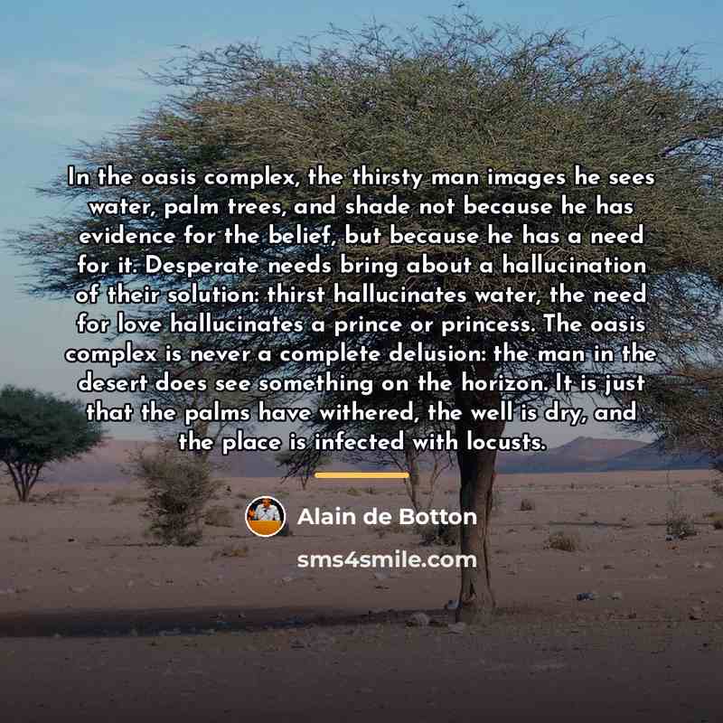 “In the oasis complex, the thirsty man images he sees…” quote by Alain de Botton