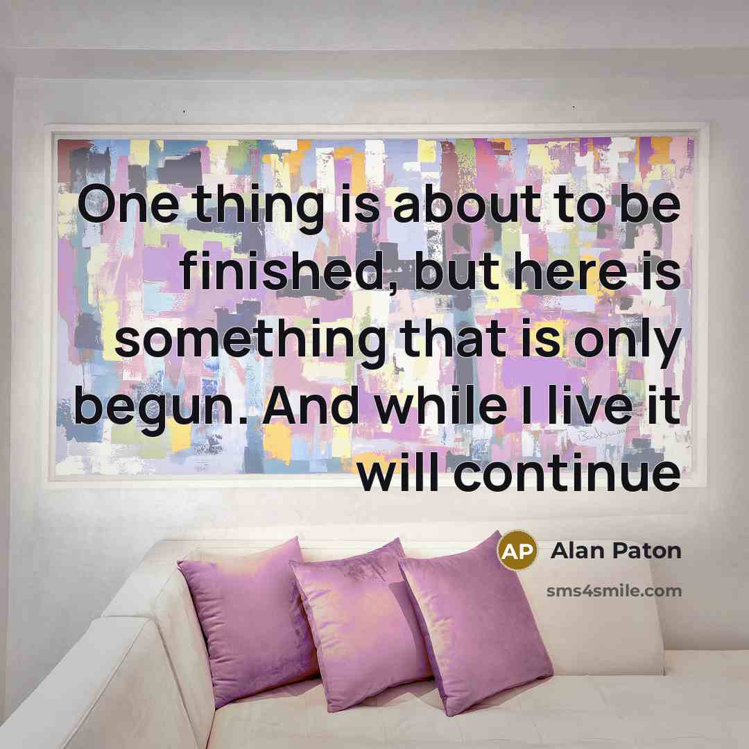 “One thing is about to be finished, but here is…” quote by Alan Paton