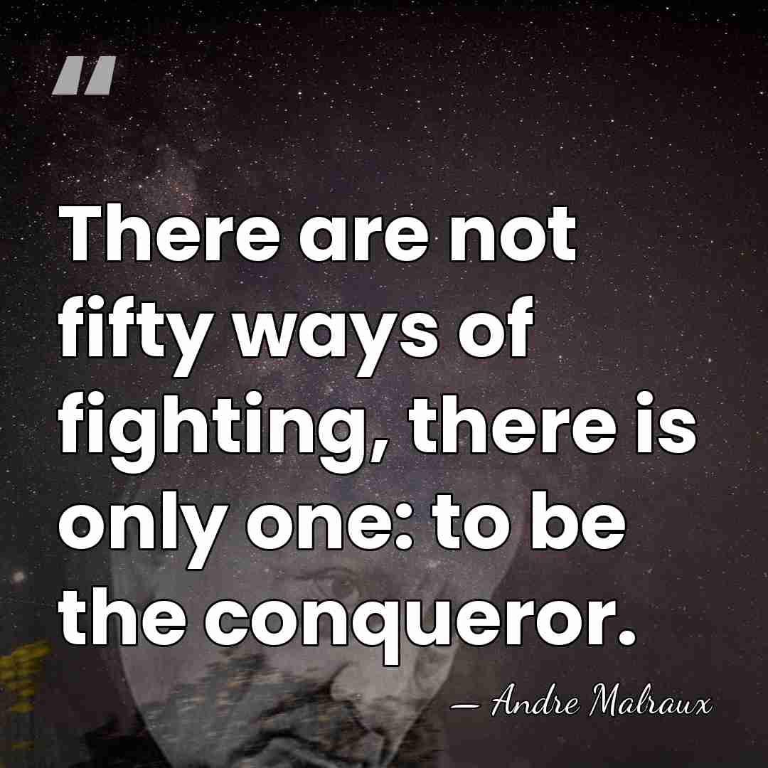 There are not fifty ways of fighting, there is only one: to&hellip; - Andre Malraux