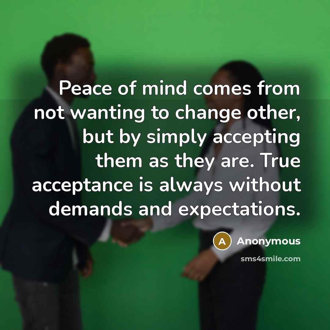 “Peace of mind comes from not wanting to change other,…” quote by Anonymous