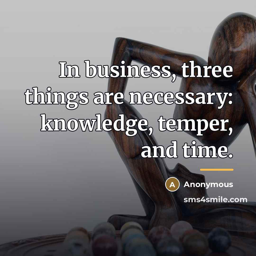 “In business, three things are necessary: knowledge, temper, and time.…” quote by Anonymous