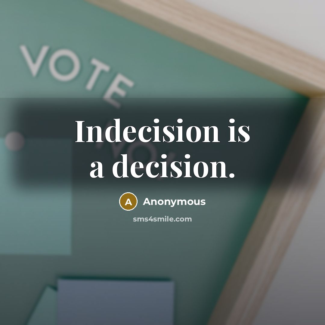 “Indecision is a decision.” quote by Anonymous