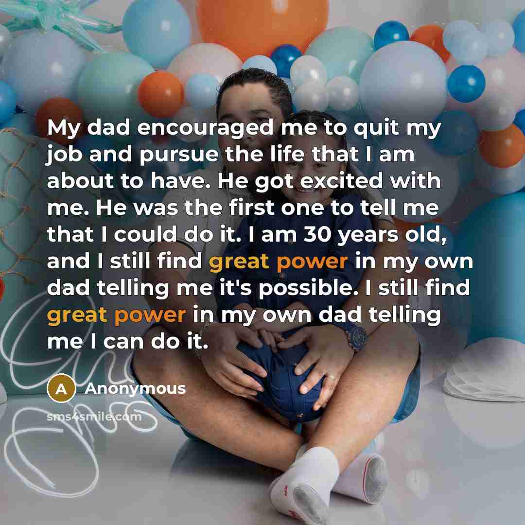 “My dad encouraged me to quit my job and pursue…” quote by Anonymous
