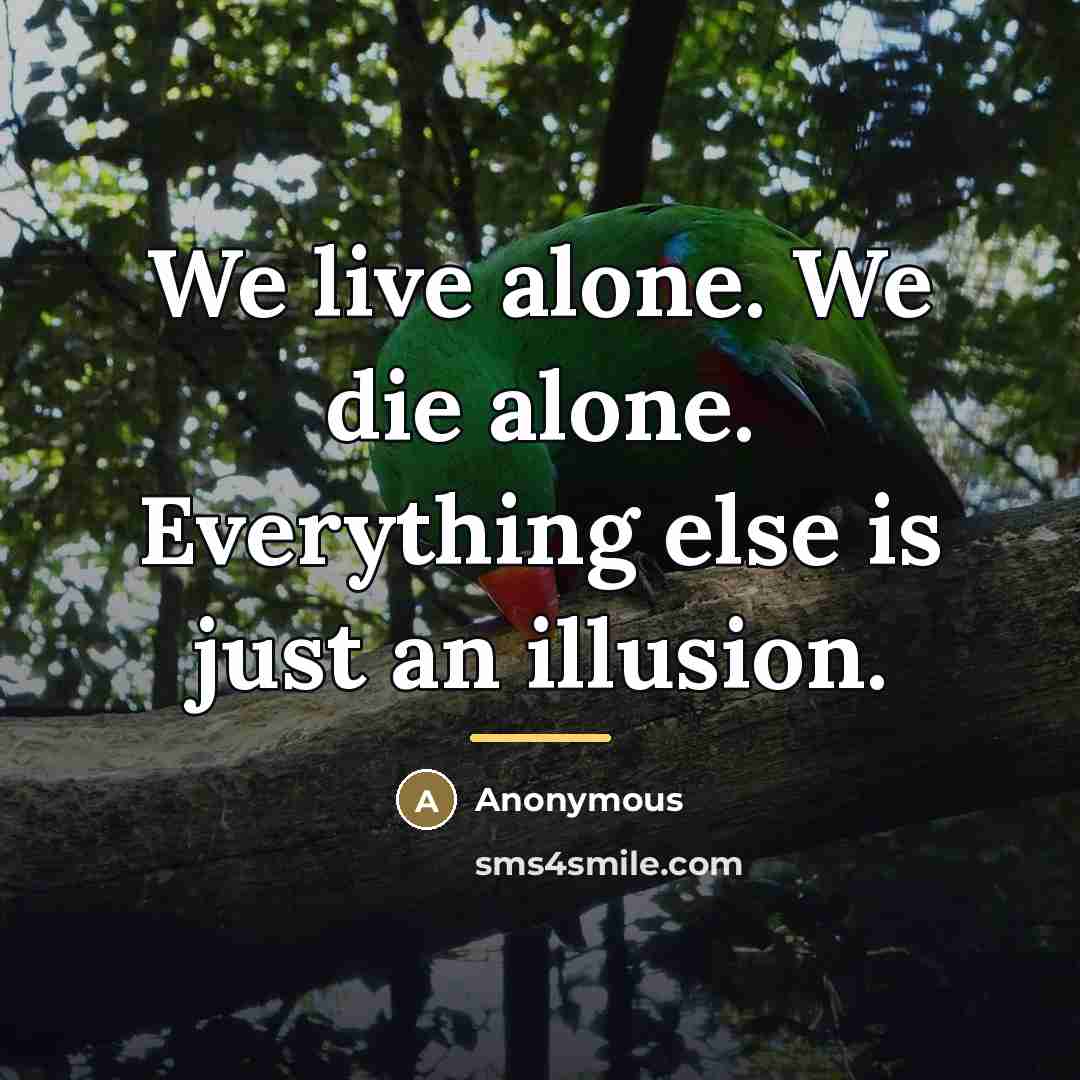 “We live alone. We die alone. Everything else is just…” quote by Anonymous