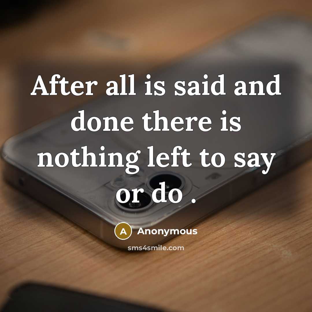 “After all is said and done there is nothing left to say or do .” quote by Anonymous