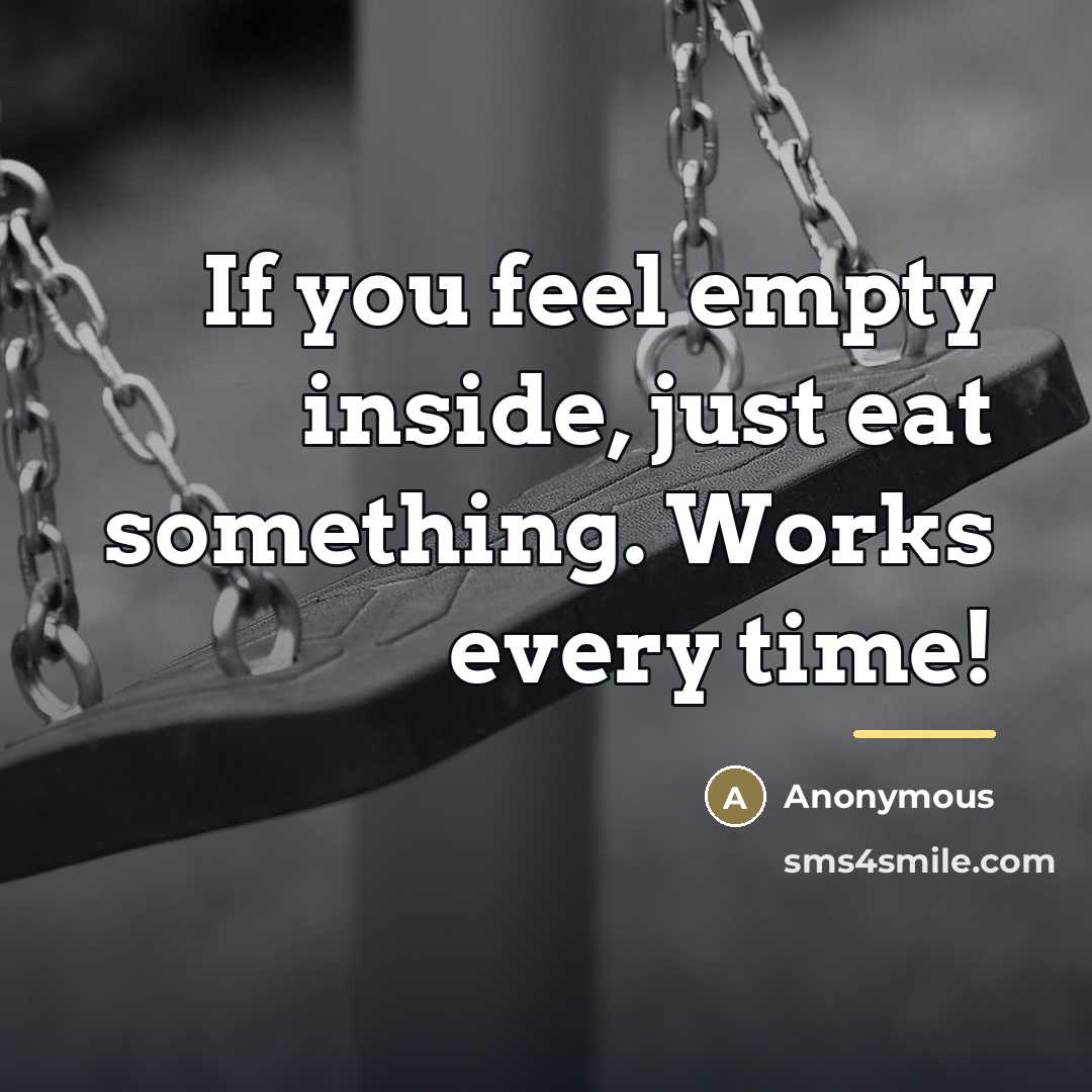 “If you feel empty inside, just eat something. Works every…” quote by Anonymous