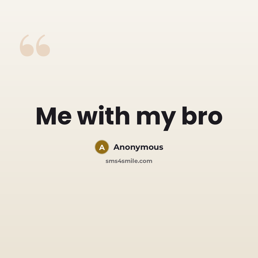 “Me with my bro” quote by Anonymous