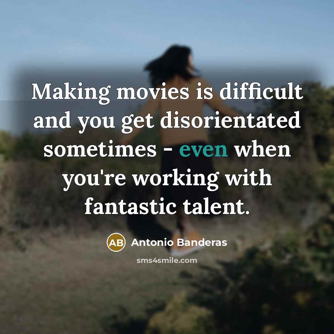 “Making movies is difficult and you get disorientated sometimes -…” quote by Antonio Banderas