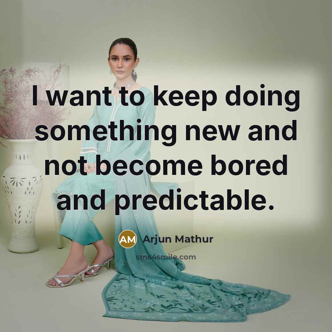 “I want to keep doing something new and not become bored and predictable.” quote by Arjun Mathur