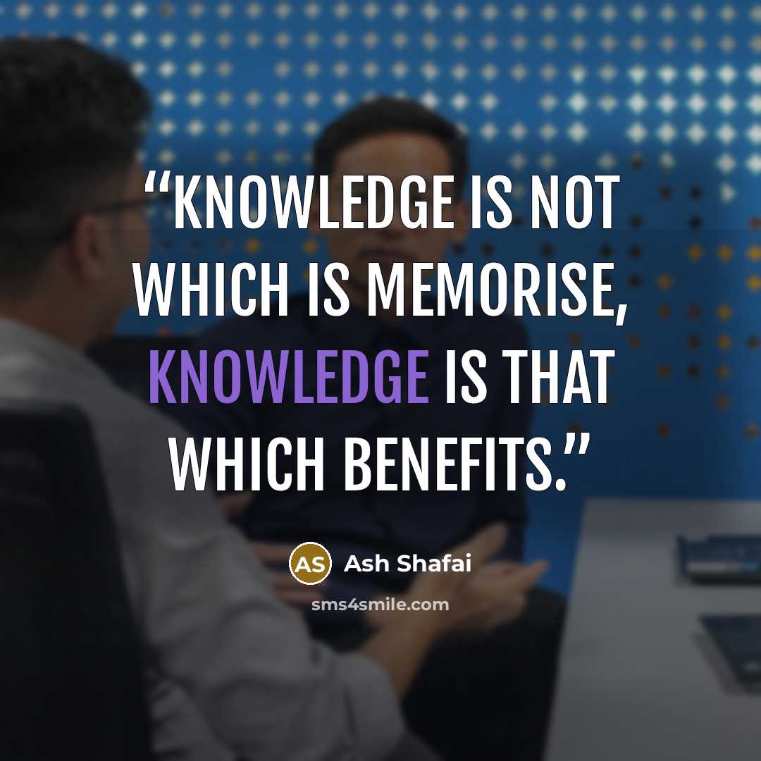 “Knowledge is not which is memorise, Knowledge is that which benefits.” quote by Ash Shafai
