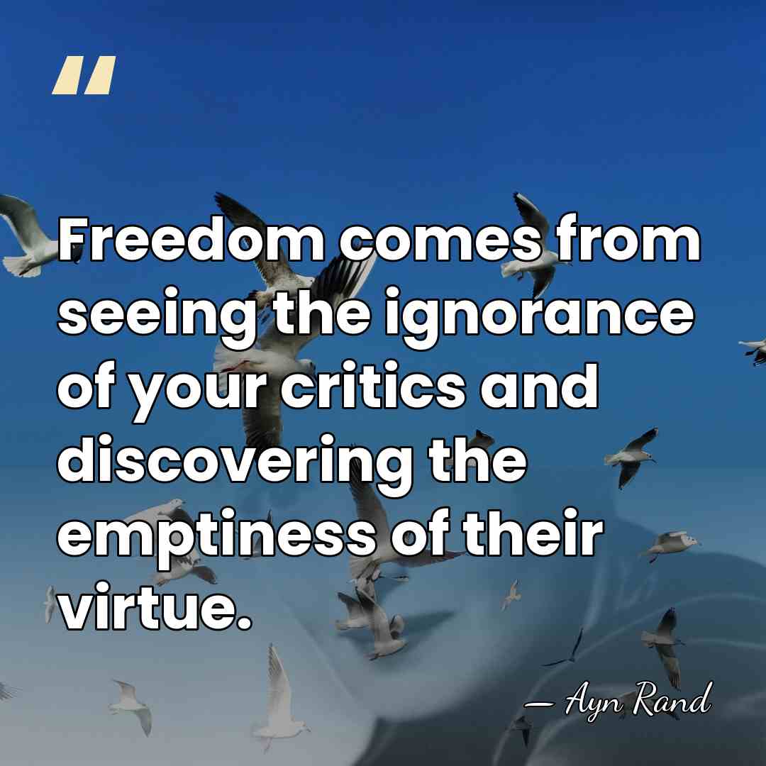Freedom comes from seeing the ignorance of your critics and discovering the&hellip; - Ayn Rand