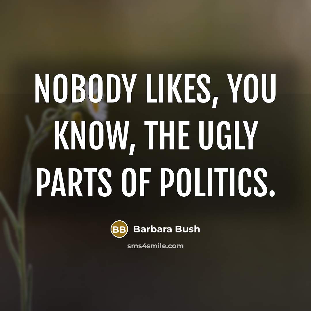 “Nobody likes, you know, the ugly parts of politics.…” quote by Barbara Bush