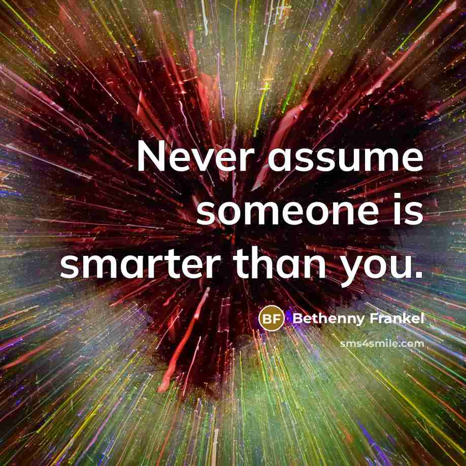 “Never assume someone is smarter than you.…” quote by Bethenny Frankel