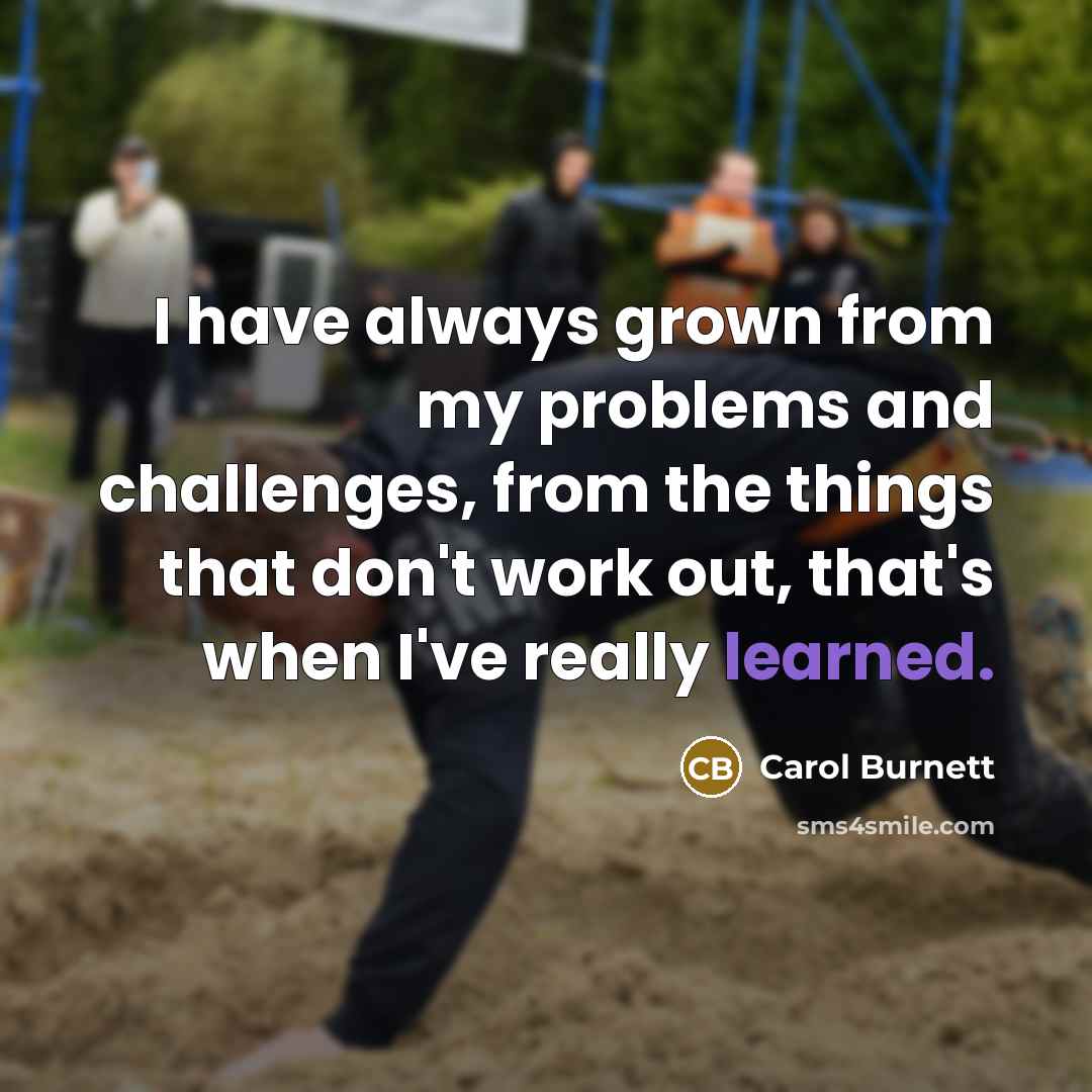 “I have always grown from my problems and challenges, from…” quote by Carol Burnett