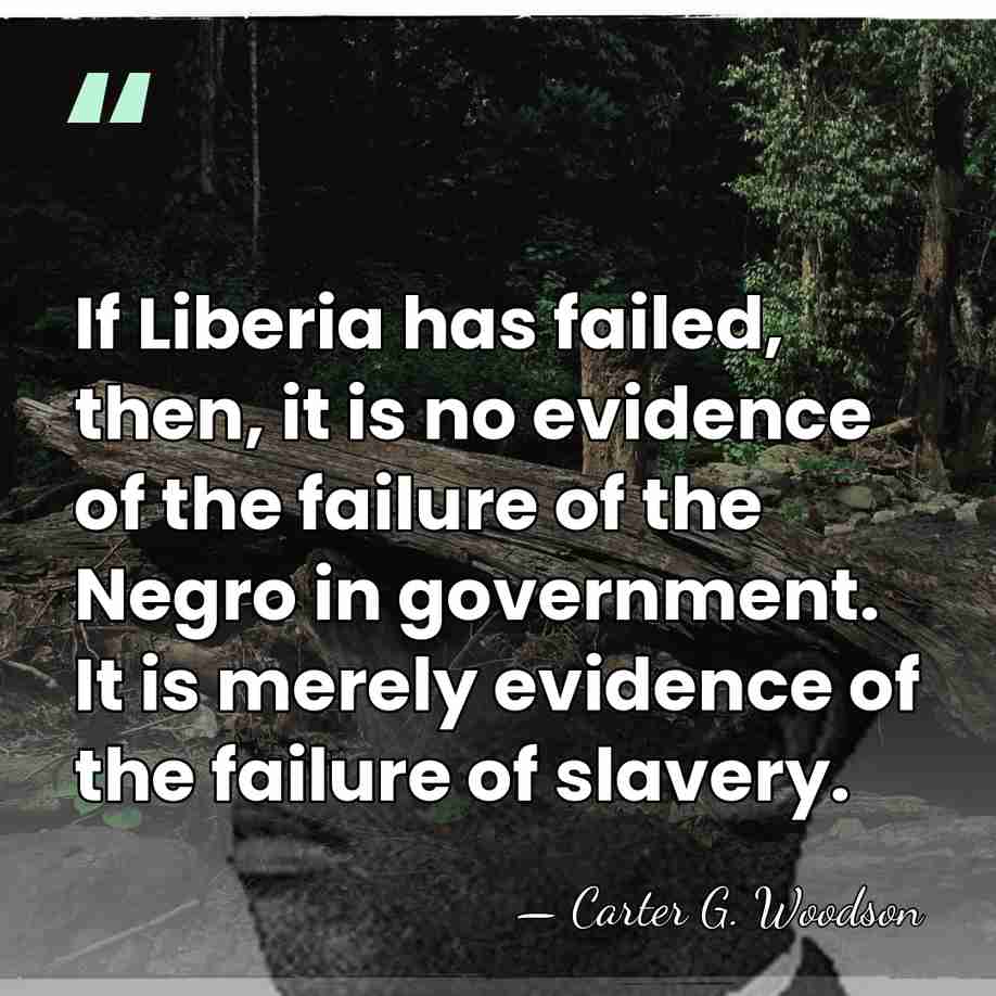 If Liberia has failed, then, it is no evidence of the failure&hellip; - Carter G. Woodson
