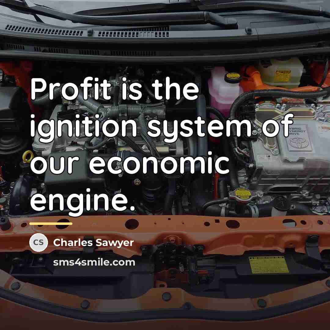 “Profit is the ignition system of our economic engine.…” quote by Charles Sawyer