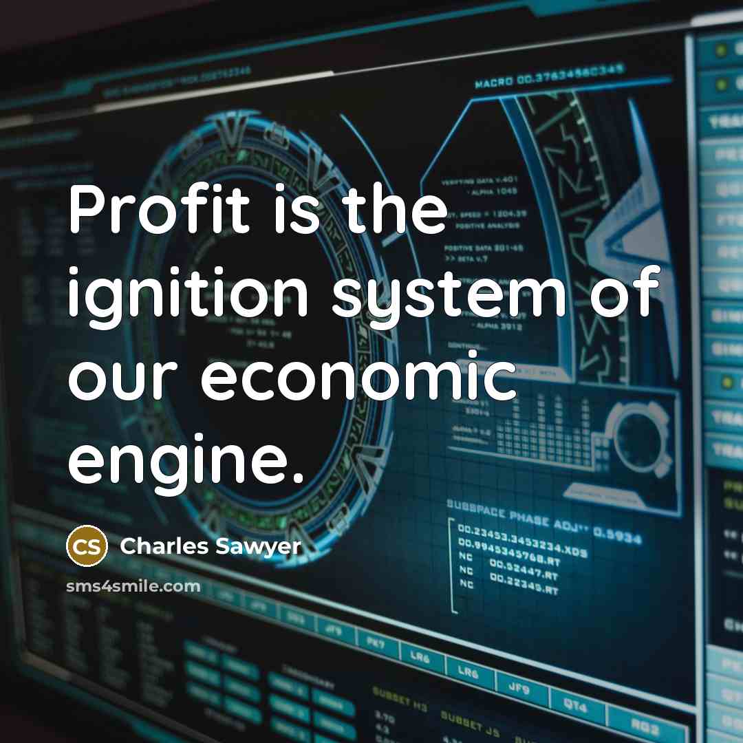 “Profit is the ignition system of our economic engine.” quote by Charles Sawyer
