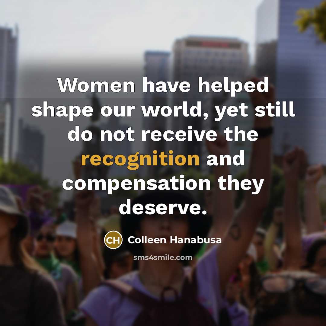 “Women have helped shape our world, yet still do not…” quote by Colleen Hanabusa