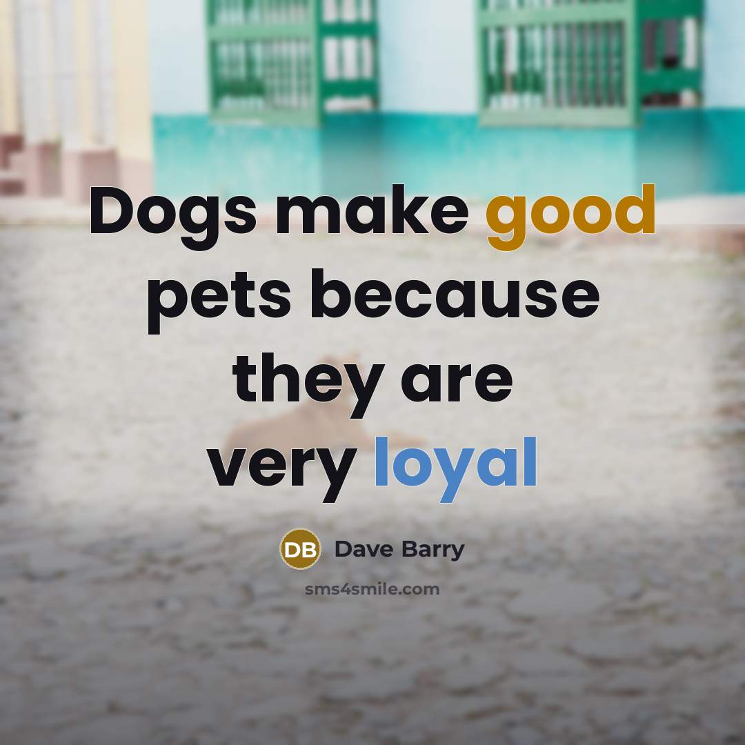 “Dogs make good pets because they are very loyal” quote by Dave Barry